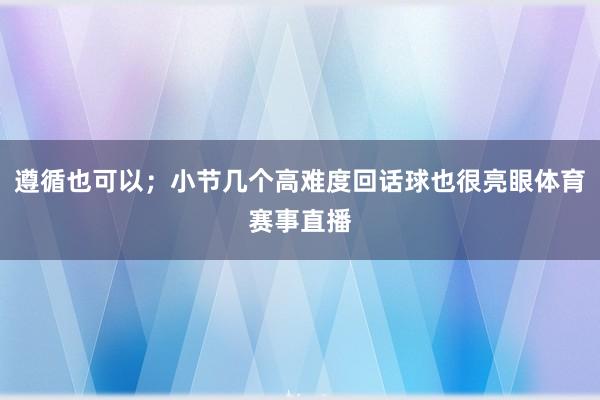 遵循也可以；小节几个高难度回话球也很亮眼体育赛事直播