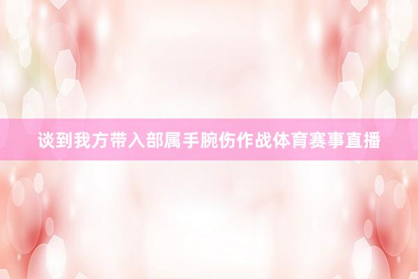 谈到我方带入部属手腕伤作战体育赛事直播