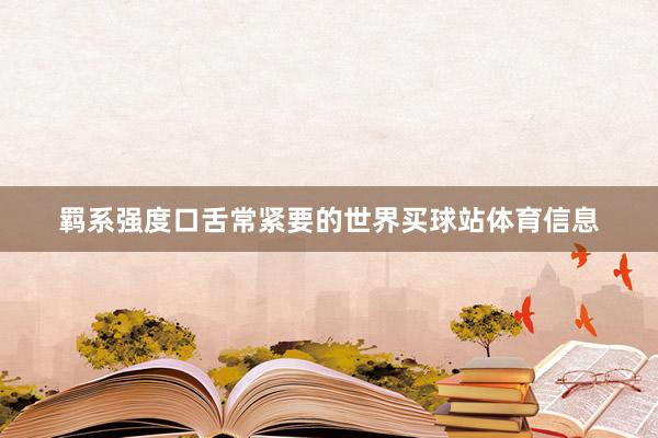 羁系强度口舌常紧要的世界买球站体育信息
