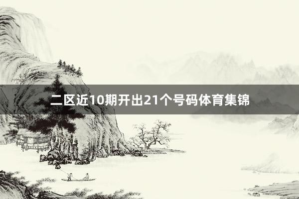 二区近10期开出21个号码体育集锦