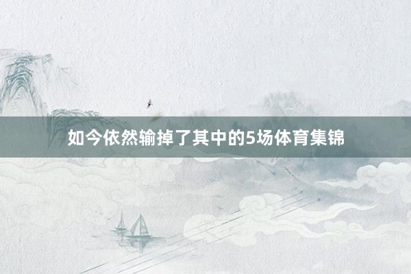 如今依然输掉了其中的5场体育集锦