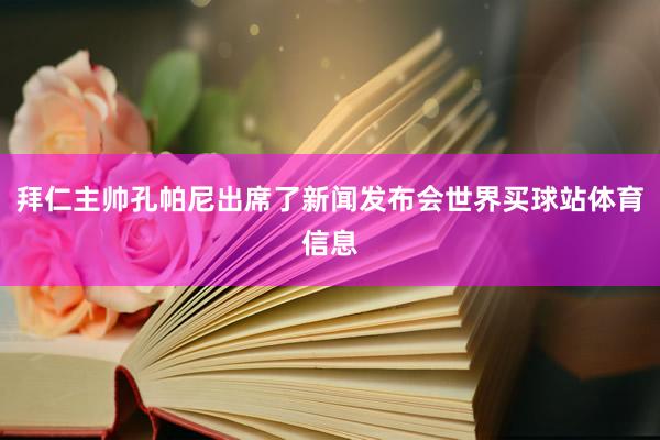 拜仁主帅孔帕尼出席了新闻发布会世界买球站体育信息