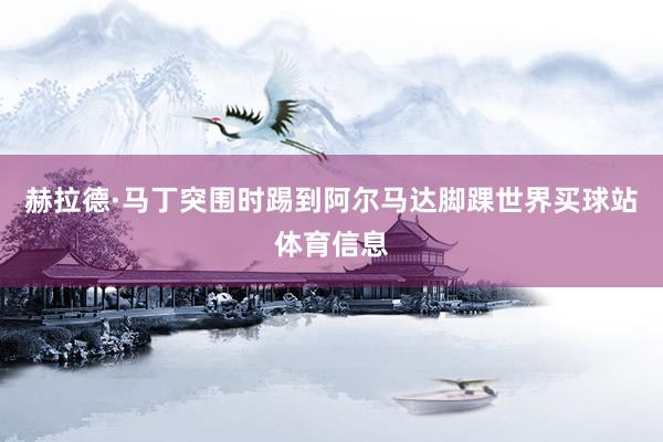赫拉德·马丁突围时踢到阿尔马达脚踝世界买球站体育信息