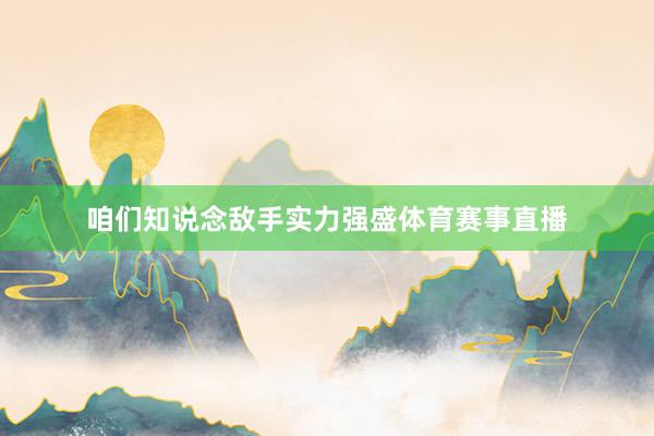 咱们知说念敌手实力强盛体育赛事直播