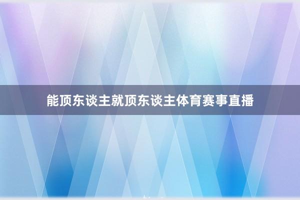 能顶东谈主就顶东谈主体育赛事直播