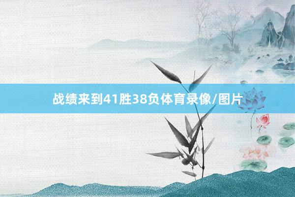 战绩来到41胜38负体育录像/图片