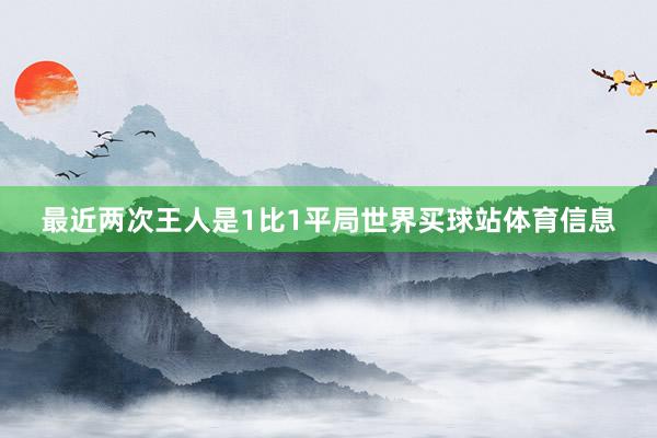 最近两次王人是1比1平局世界买球站体育信息