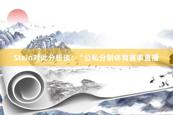 Stein对此分析谈：“公私分明体育赛事直播