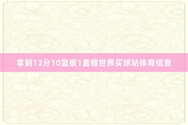 拿到13分10篮板1盖帽世界买球站体育信息