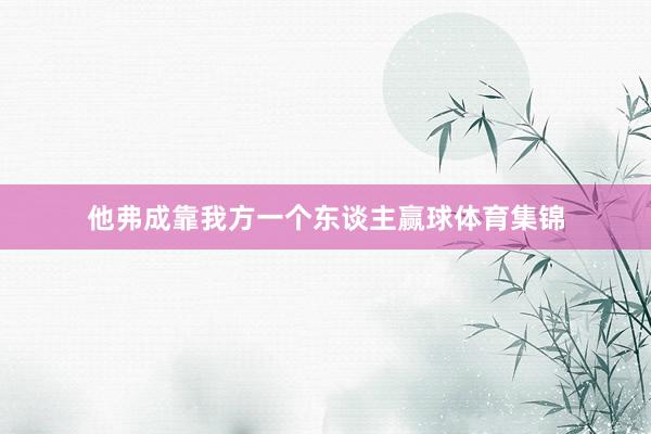 他弗成靠我方一个东谈主赢球体育集锦