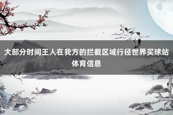 大部分时间王人在我方的拦截区域行径世界买球站体育信息