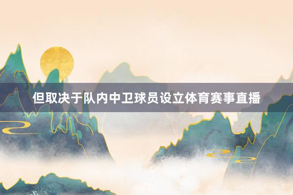 但取决于队内中卫球员设立体育赛事直播