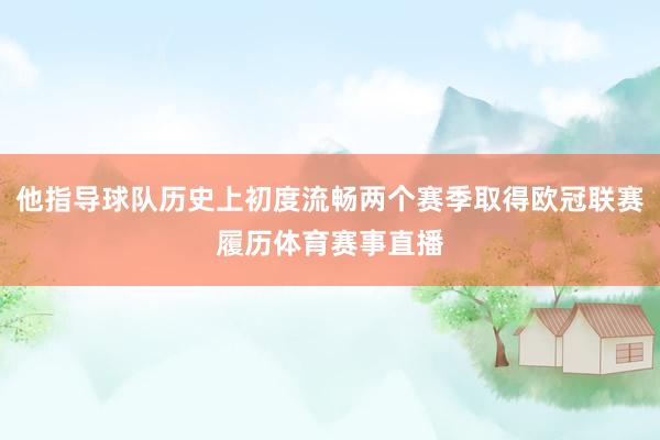 他指导球队历史上初度流畅两个赛季取得欧冠联赛履历体育赛事直播
