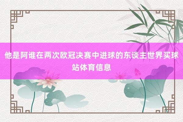 他是阿谁在两次欧冠决赛中进球的东谈主世界买球站体育信息