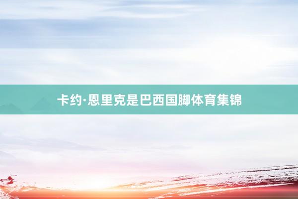 卡约·恩里克是巴西国脚体育集锦
