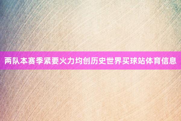 两队本赛季紧要火力均创历史世界买球站体育信息