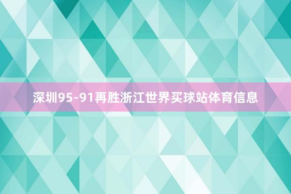 深圳95-91再胜浙江世界买球站体育信息