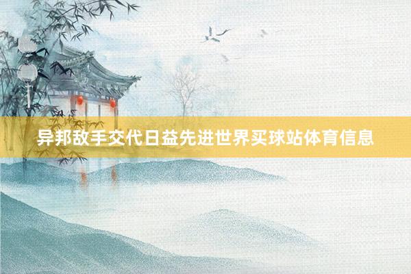 异邦敌手交代日益先进世界买球站体育信息