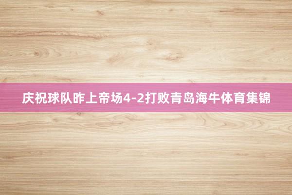 庆祝球队昨上帝场4-2打败青岛海牛体育集锦