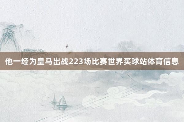他一经为皇马出战223场比赛世界买球站体育信息