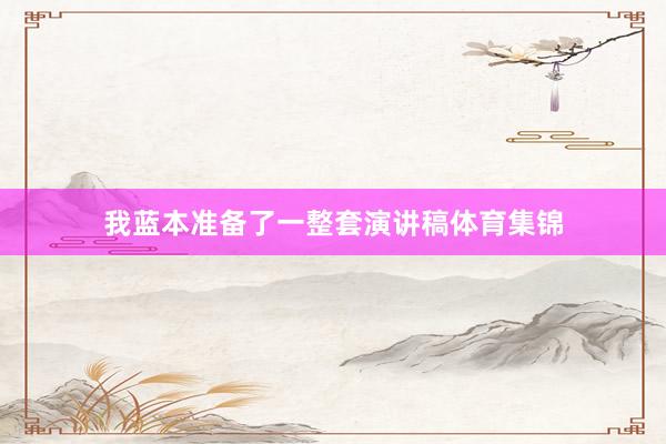 我蓝本准备了一整套演讲稿体育集锦