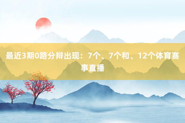 最近3期0路分辩出现：7个、7个和、12个体育赛事直播