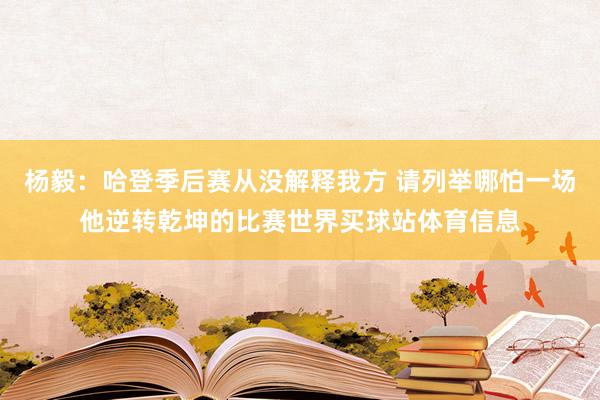 杨毅：哈登季后赛从没解释我方 请列举哪怕一场他逆转乾坤的比赛世界买球站体育信息