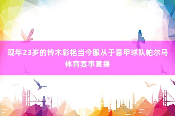 现年23岁的铃木彩艳当今服从于意甲球队帕尔马体育赛事直播