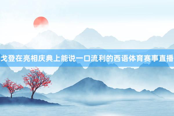 戈登在亮相庆典上能说一口流利的西语体育赛事直播