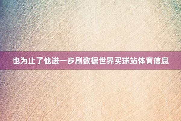 也为止了他进一步刷数据世界买球站体育信息