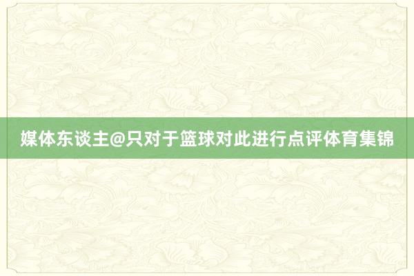 媒体东谈主@只对于篮球对此进行点评体育集锦