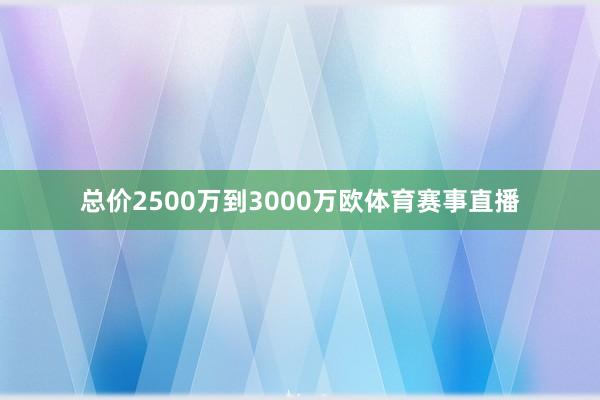 总价2500万到3000万欧体育赛事直播