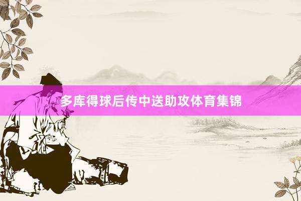 多库得球后传中送助攻体育集锦
