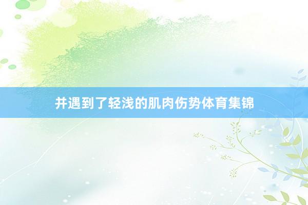 并遇到了轻浅的肌肉伤势体育集锦
