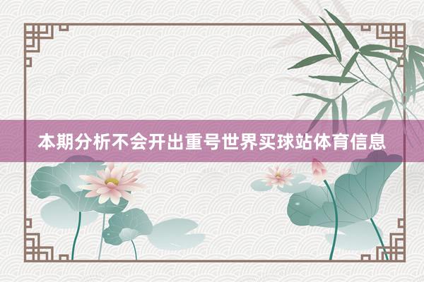 本期分析不会开出重号世界买球站体育信息