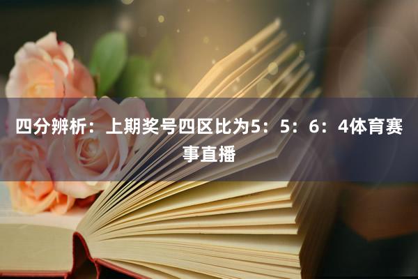 四分辨析：上期奖号四区比为5：5：6：4体育赛事直播
