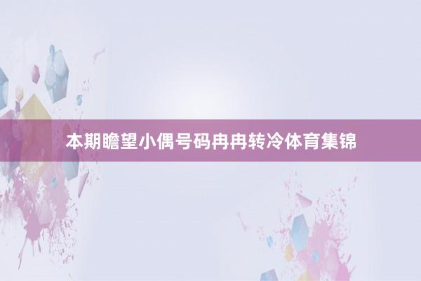 本期瞻望小偶号码冉冉转冷体育集锦