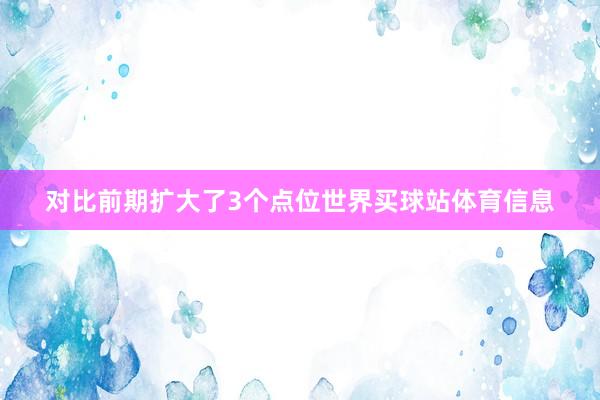 对比前期扩大了3个点位世界买球站体育信息