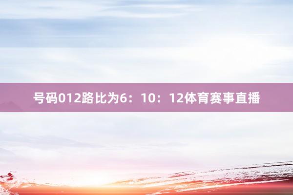 号码012路比为6:10:12体育赛事直播