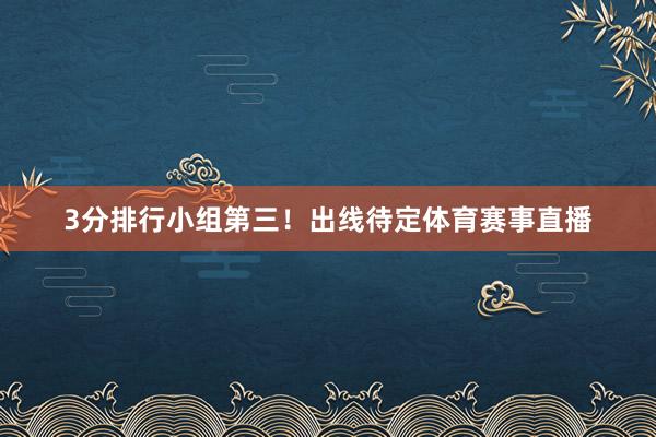 3分排行小组第三！出线待定体育赛事直播