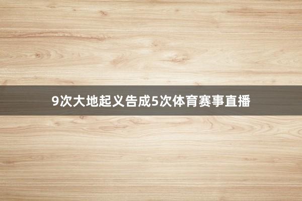 9次大地起义告成5次体育赛事直播