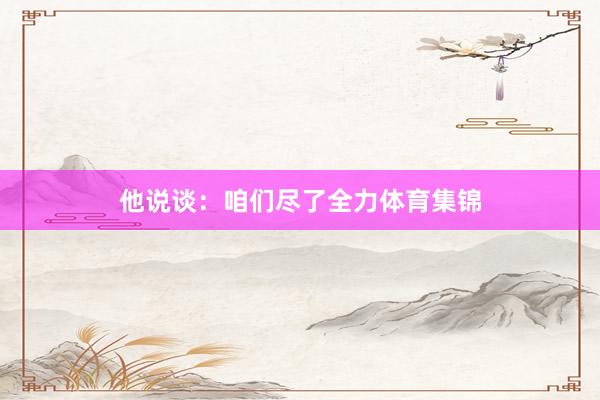 他说谈：咱们尽了全力体育集锦