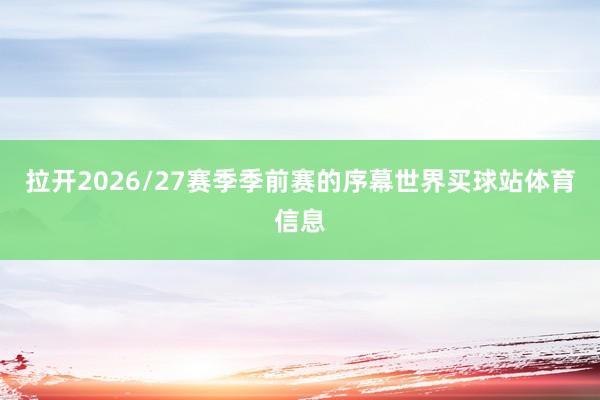 拉开2026/27赛季季前赛的序幕世界买球站体育信息