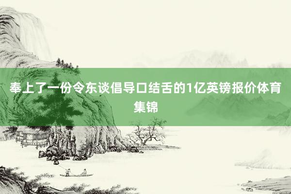 奉上了一份令东谈倡导口结舌的1亿英镑报价体育集锦