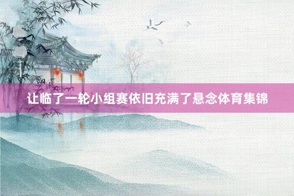 让临了一轮小组赛依旧充满了悬念体育集锦